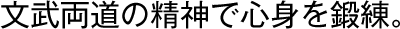 文武両道の精神で心身を鍛練。